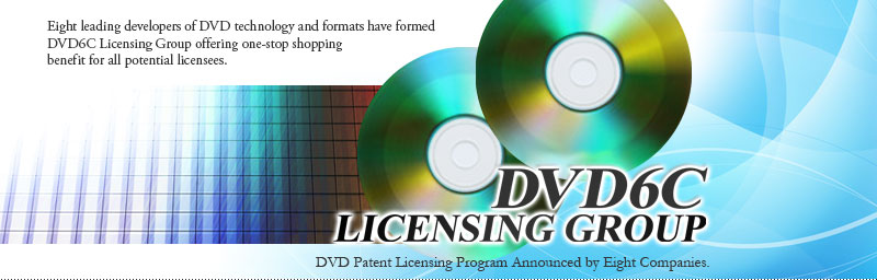 DVD6C LICCENSING GROUP:Nine leadin developers of DVD rechnoliy and formats have formed DVD6C Licensing Group offering one-stop shopping benefit for all potential licensers. DVDPatent Licensing Program Announced by Nine Companies.